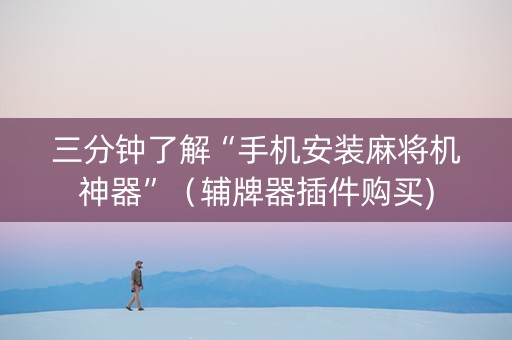 三分钟了解“手机安装麻将机神器”（辅牌器插件购买)
