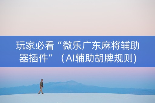 玩家必看“微乐广东麻将辅助器插件”（AI辅助胡牌规则)