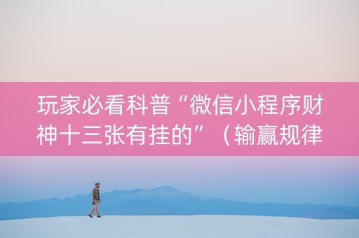玩家必看科普“微信小程序财神十三张有挂的”（输赢规律)