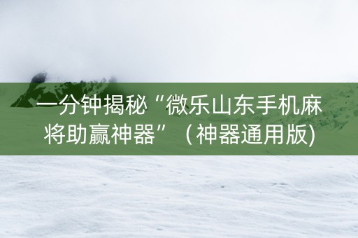 一分钟揭秘“微乐山东手机麻将助赢神器”（神器通用版)