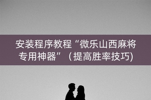 安装程序教程“微乐山西麻将专用神器”（提高胜率技巧)
