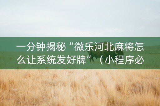 一分钟揭秘“微乐河北麻将怎么让系统发好牌”（小程序必赢神器)