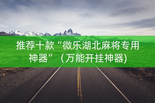 推荐十款“微乐湖北麻将专用神器”（万能开挂神器)