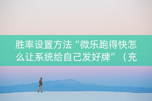 胜率设置方法“微乐跑得快怎么让系统给自己发好牌”（充值会提高胜率么)