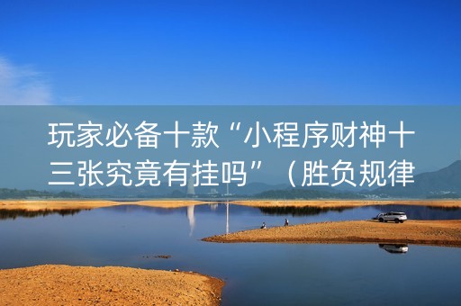 玩家必备十款“小程序财神十三张究竟有挂吗”（胜负规律拿好牌)