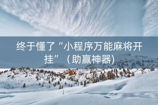 终于懂了“小程序万能麻将开挂”（助赢神器)