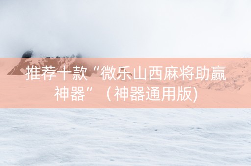 推荐十款“微乐山西麻将助赢神器”（神器通用版)