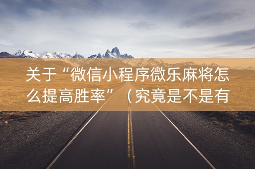 关于“微信小程序微乐麻将怎么提高胜率”（究竟是不是有挂)