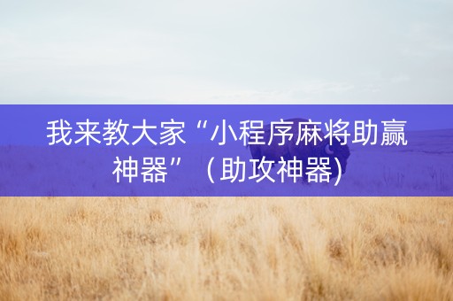我来教大家“小程序麻将助赢神器”（助攻神器)