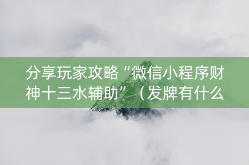 分享玩家攻略“微信小程序财神十三水辅助”（发牌有什么规律吗)