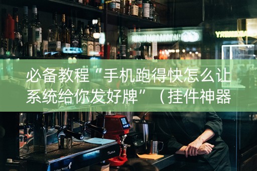 必备教程“手机跑得快怎么让系统给你发好牌”（挂件神器)