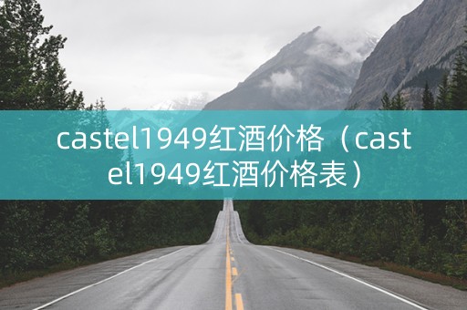 castel1949红酒价格（castel1949红酒价格表）