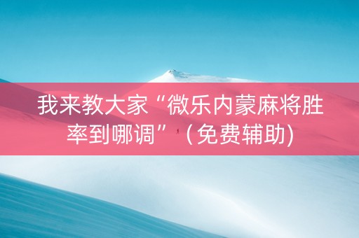 我来教大家“微乐内蒙麻将胜率到哪调”（免费辅助)
