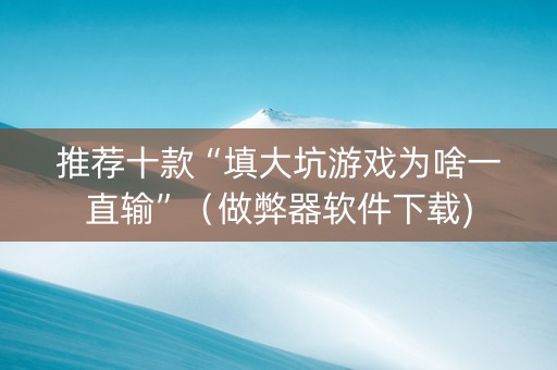 推荐十款“填大坑游戏为啥一直输”（做弊器软件下载)