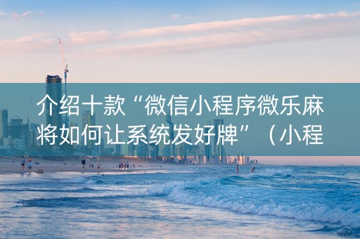 介绍十款“微信小程序微乐麻将如何让系统发好牌”（小程序必赢神器)