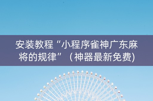 安装教程“小程序雀神广东麻将的规律”（神器最新免费)