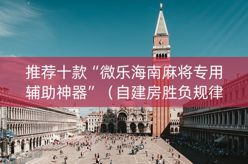 推荐十款“微乐海南麻将专用辅助神器”（自建房胜负规律)