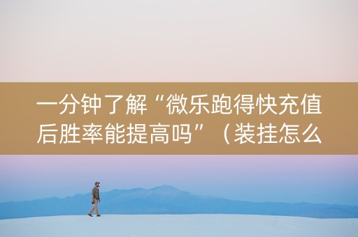一分钟了解“微乐跑得快充值后胜率能提高吗”（装挂怎么安装)