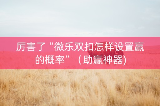 厉害了“微乐双扣怎样设置赢的概率”（助赢神器)