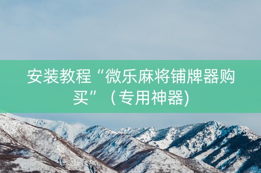 安装教程“微乐麻将铺牌器购买”（专用神器)