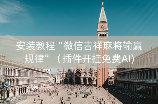 安装教程“微信吉祥麻将输赢规律”（插件开挂免费AI)