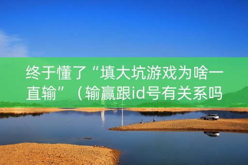 终于懂了“填大坑游戏为啥一直输”（输赢跟id号有关系吗)