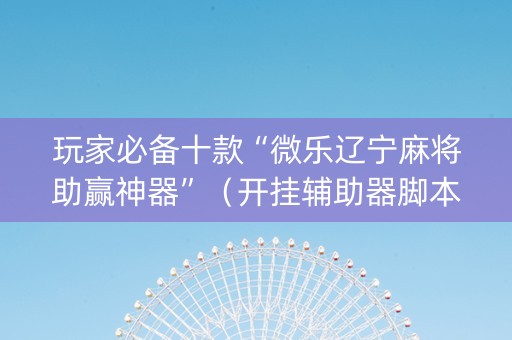 玩家必备十款“微乐辽宁麻将助赢神器”（开挂辅助器脚本)