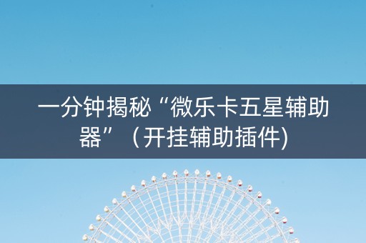 一分钟揭秘“微乐卡五星辅助器”（开挂辅助插件)