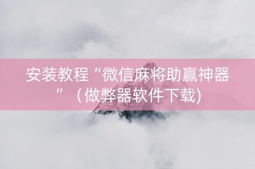 安装教程“微信麻将助赢神器”（做弊器软件下载)
