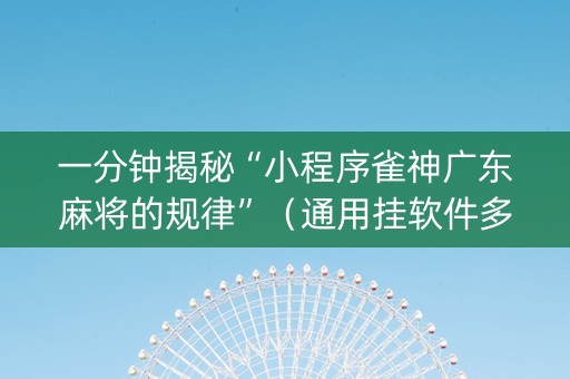 一分钟揭秘“小程序雀神广东麻将的规律”（通用挂软件多少钱)