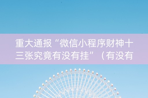 重大通报“微信小程序财神十三张究竟有没有挂”（有没有猫腻)