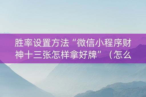 胜率设置方法“微信小程序财神十三张怎样拿好牌”（怎么提高胜率)