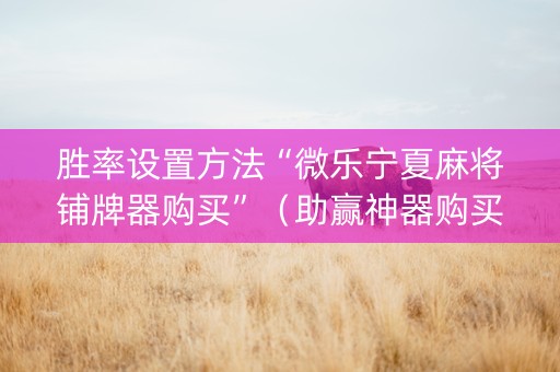 胜率设置方法“微乐宁夏麻将铺牌器购买”（助赢神器购买)