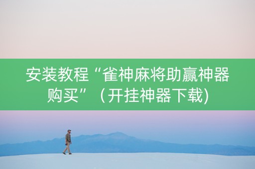 安装教程“雀神麻将助赢神器购买”（开挂神器下载)