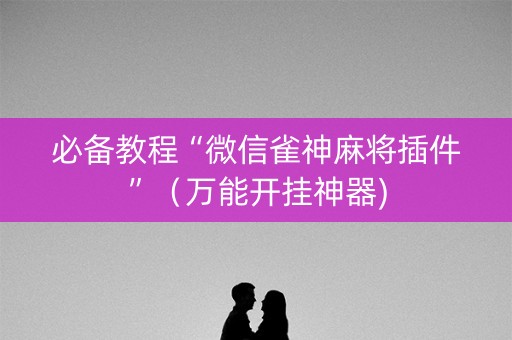 必备教程“微信雀神麻将插件”（万能开挂神器)
