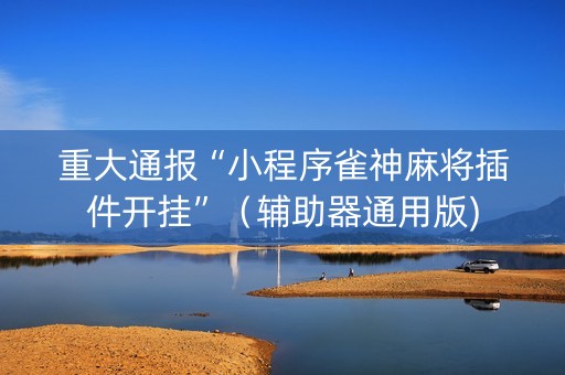 重大通报“小程序雀神麻将插件开挂”（辅助器通用版)