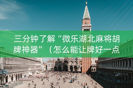 三分钟了解“微乐湖北麻将胡牌神器”（怎么能让牌好一点)