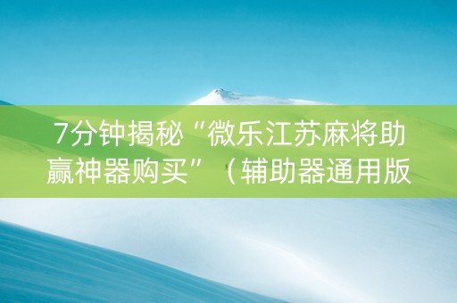 7分钟揭秘“微乐江苏麻将助赢神器购买”（辅助器通用版)
