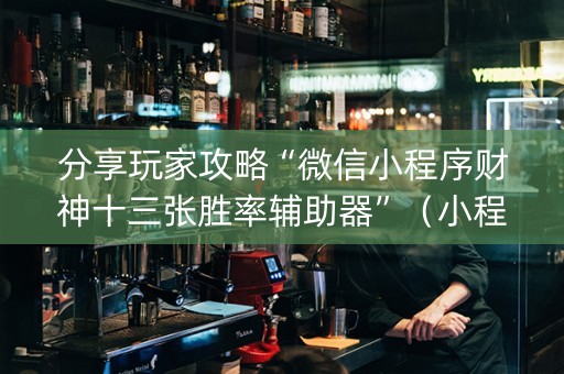 分享玩家攻略“微信小程序财神十三张胜率辅助器”（小程序怎么才会赢)