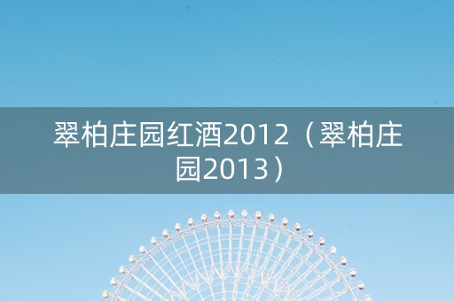 翠柏庄园红酒2012（翠柏庄园2013）