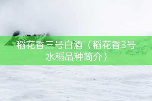 稻花香三号白酒（稻花香3号水稻品种简介）