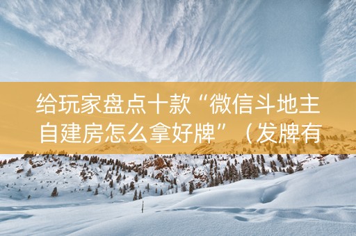 给玩家盘点十款“微信斗地主自建房怎么拿好牌”（发牌有什么规律吗)