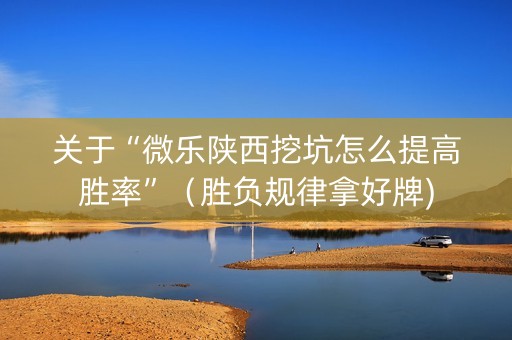 关于“微乐陕西挖坑怎么提高胜率”（胜负规律拿好牌)