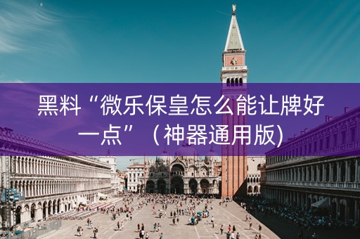 黑料“微乐保皇怎么能让牌好一点”（神器通用版)