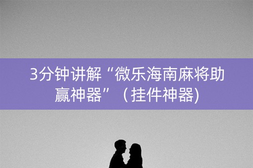 3分钟讲解“微乐海南麻将助赢神器”（挂件神器)