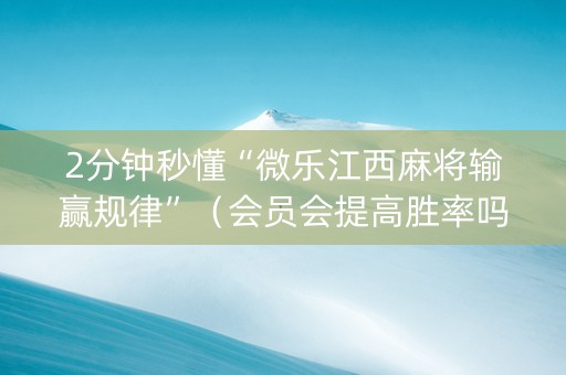 2分钟秒懂“微乐江西麻将输赢规律”（会员会提高胜率吗)