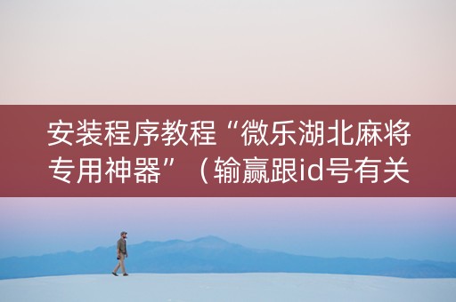 安装程序教程“微乐湖北麻将专用神器”（输赢跟id号有关系吗)