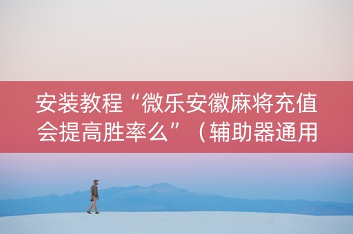 安装教程“微乐安徽麻将充值会提高胜率么”（辅助器通用版)