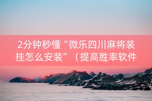 2分钟秒懂“微乐四川麻将装挂怎么安装”（提高胜率软件)