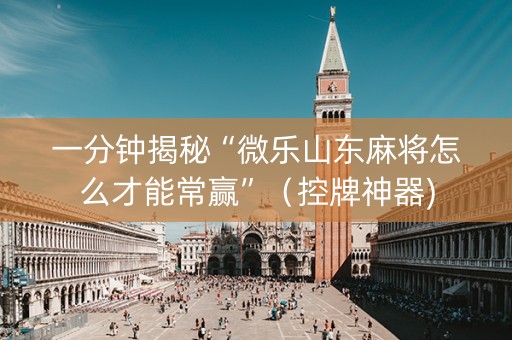 一分钟揭秘“微乐山东麻将怎么才能常赢”（控牌神器)